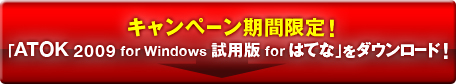 キャンペーン期間限定！「ATOK 2009 for Windows 試用版 for はてな」をダウンロード！