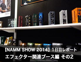 【NAMM Show 2014】1日目レポート エフェクター関連ブース編 その2