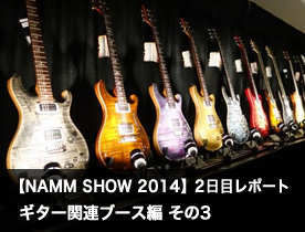 【NAMM Show 2014】2日目レポート ギター関連ブース編 その3