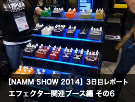【NAMM Show 2014】3日目レポート エフェクター関連ブース編 その6