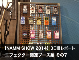 【NAMM Show 2014】3日目レポート エフェクター関連ブース編 その7